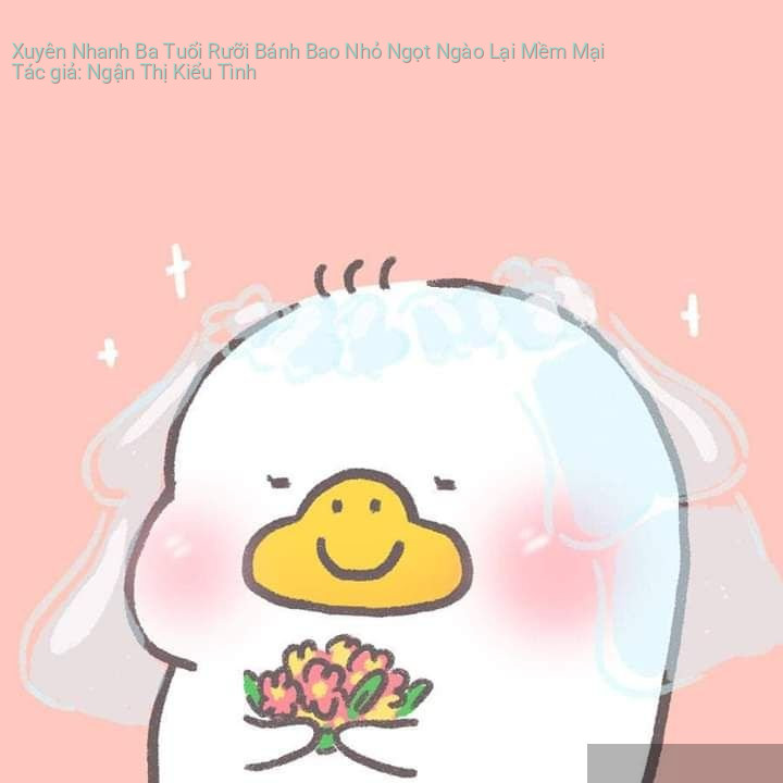 Xuyên Nhanh Ba Tuổi Rưỡi Bánh Bao Nhỏ Ngọt Ngào Lại Mềm Mại